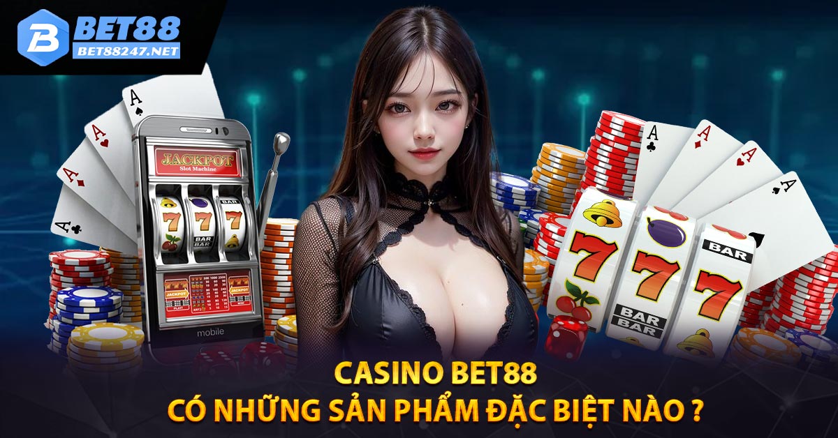 Casino Bet88 có những sản phẩm đặc biệt nào ?