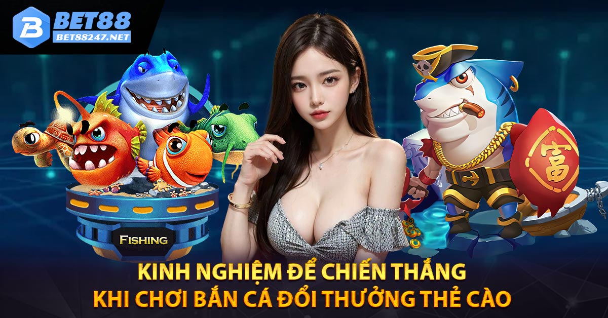 Kinh nghiệm để chiến thắng khi chơi bắn cá đổi thưởng thẻ cào