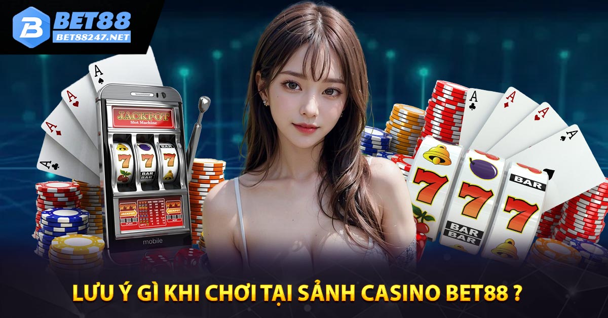 Lưu ý gì khi chơi tại sảnh casino Bet88 ?